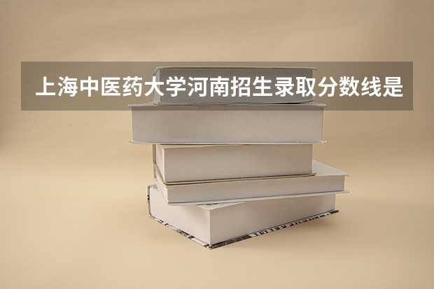 上海中医药大学河南招生录取分数线是多少
