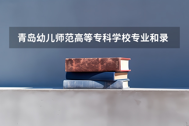  青岛幼儿师范高等专科学校专业和录取分数线是多少