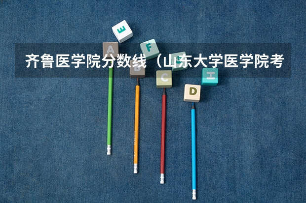 齐鲁医学院分数线（山东大学医学院考研。本人是一所普通的本科院校临床医学的学生，今年大二，想考研究生到山东医学院）