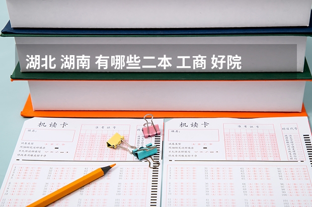 湖北 湖南 有哪些二本 工商 好院校~~