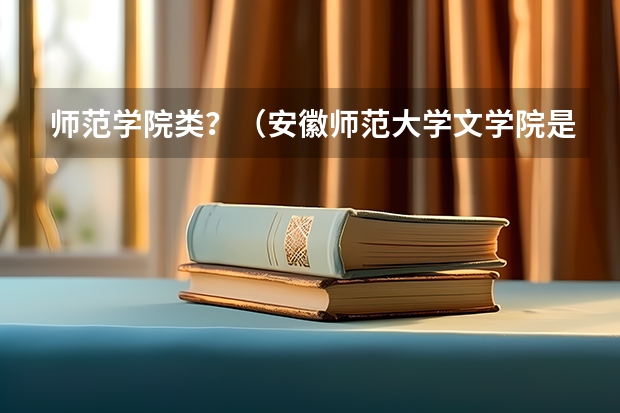 师范学院类?(安徽师范大学文学院是几本)