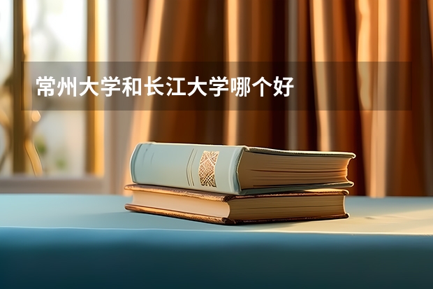 常州大学和长江大学哪个好