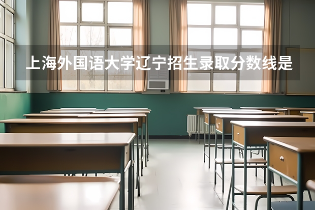 上海外国语大学辽宁招生录取分数线是多少