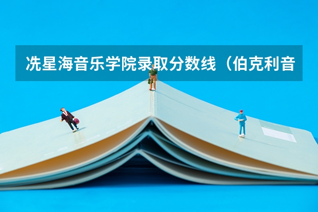 冼星海音乐学院录取分数线(伯克利音乐学院分数线)