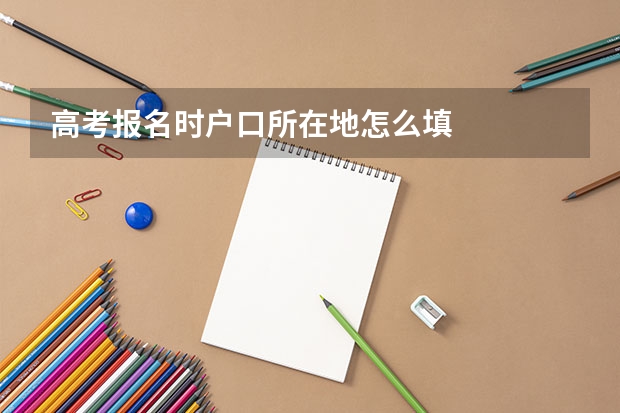 高考报名时户口所在地怎么填