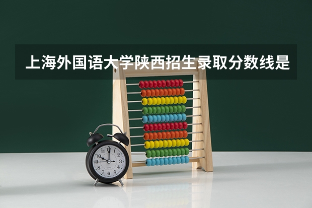 上海外国语大学陕西招生录取分数线是多少