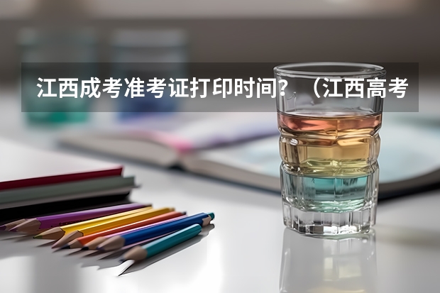 江西成考准考证打印时间？（江西高考准考证打印入口网址及开放时间安排）