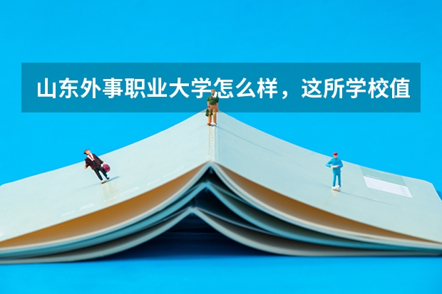 山东外事职业大学怎么样,这所学校值得报考吗?