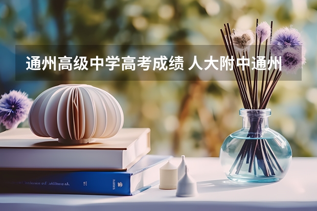 通州高级中学高考成绩 人大附中通州校区高考成绩