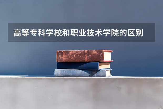 高等专科学校和职业技术学院的区别 有什么不同