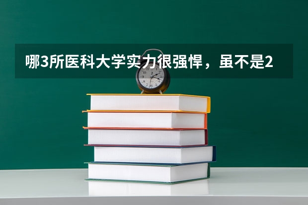 哪3所医科大学实力很强悍,虽不是211,但医学却不输985大学?(录取分数低的二本学校)