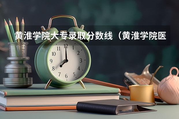 黄淮学院大专录取分数线（黄淮学院医学院录取分数线）