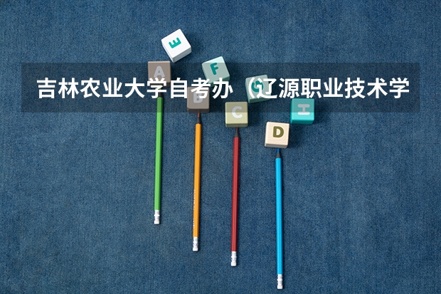 吉林农业大学自考办（辽源职业技术学院高考录取线）