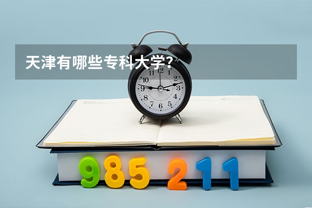天津有哪些专科大学?