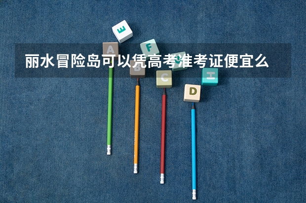 丽水冒险岛可以凭高考准考证便宜么 丽水学院成人高考招生简章?