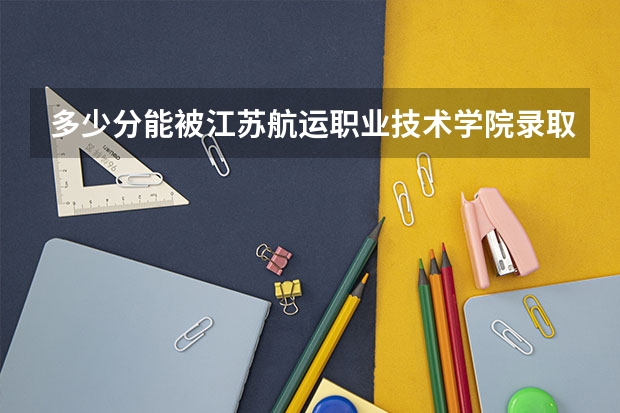 多少分能被江苏航运职业技术学院录取