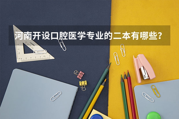 河南开设口腔医学专业的二本有哪些？
