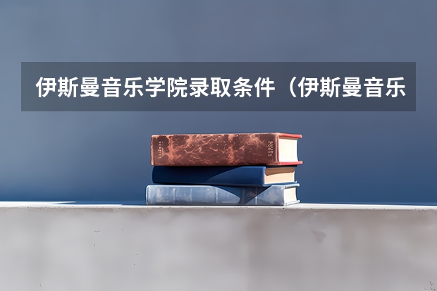 伊斯曼音乐学院录取条件(伊斯曼音乐学院录取条件)