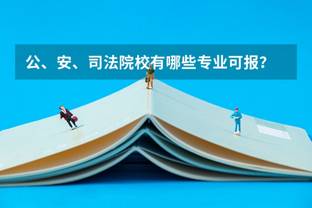 公、安、司法院校有哪些专业可报?