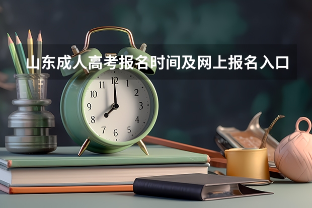山东成人高考报名时间及网上报名入口(山东成人高考报名在哪儿报?)