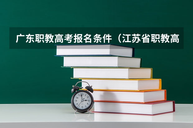 广东职教高考报名条件(江苏省职教高考志愿填报流程)