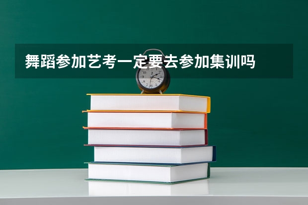 舞蹈参加艺考一定要去参加集训吗