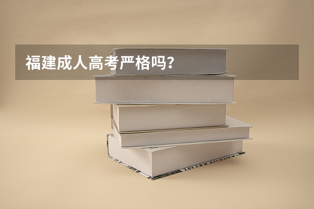 福建成人高考严格吗?