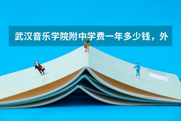 武汉音乐学院附中学费一年多少钱，外地学生是封闭式教学吗