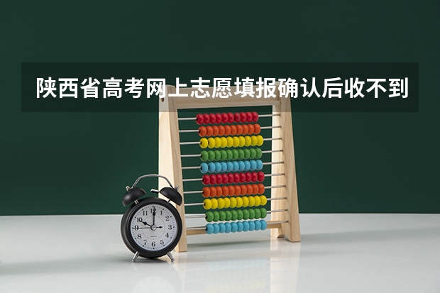 陕西省高考网上志愿填报确认后收不到短信 怎么回事？