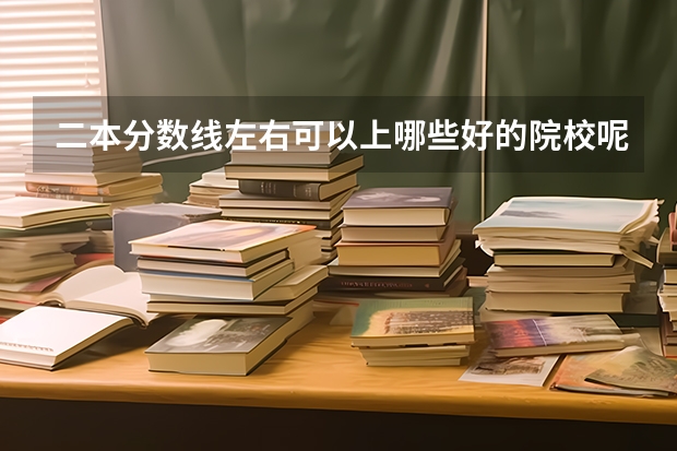 二本分数线左右可以上哪些好的院校呢,文科