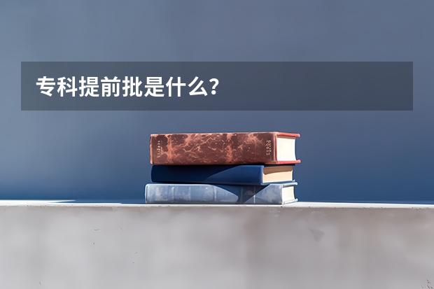 专科提前批是什么？