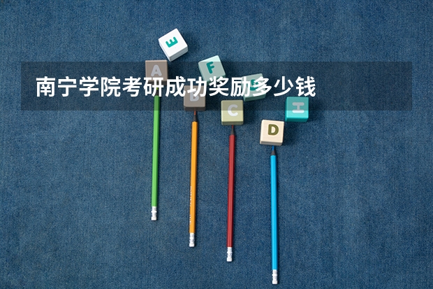 南宁学院考研成功奖励多少钱