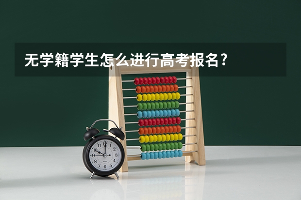 无学籍学生怎么进行高考报名?