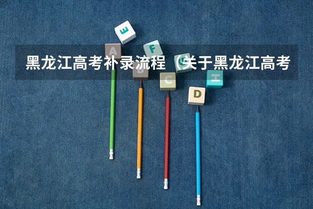 黑龙江高考补录流程(关于黑龙江高考3表补录得问题)