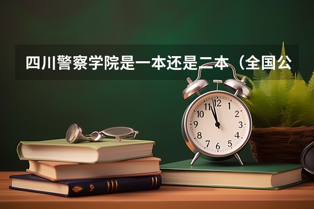 四川警察学院是一本还是二本(全国公立二本大学排名及分数线)