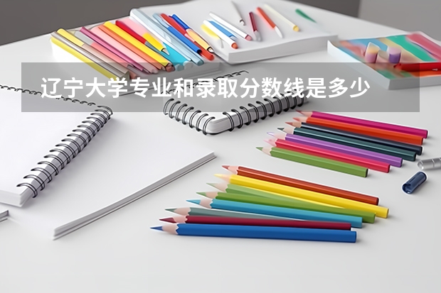  辽宁大学专业和录取分数线是多少