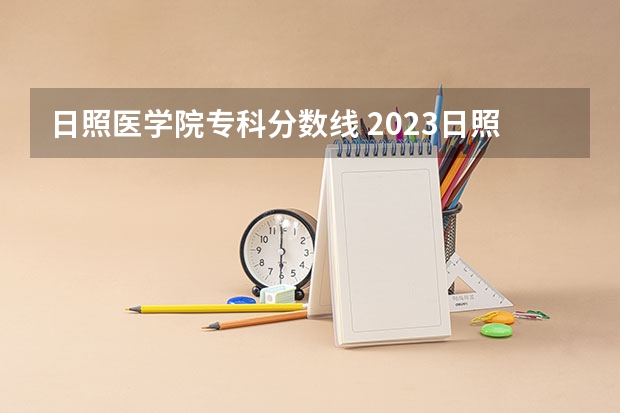 日照医学院专科分数线 2023日照师范分数线？