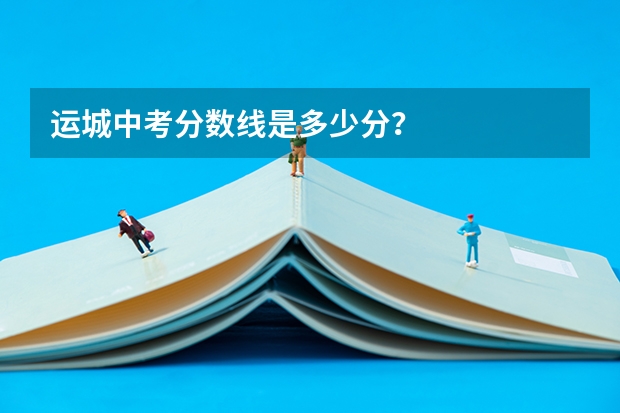 运城中考分数线是多少分?