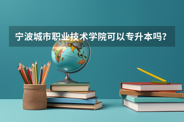 宁波城市职业技术学院可以专升本吗?