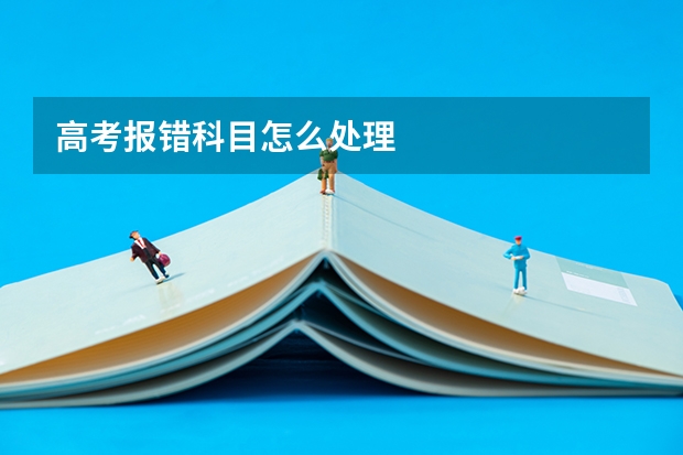 高考报错科目怎么处理