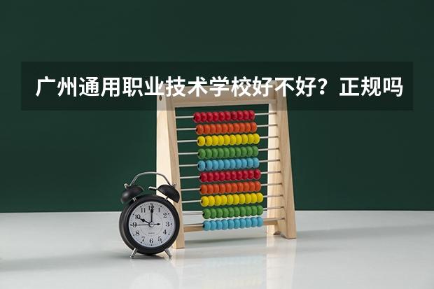 广州通用职业技术学校好不好？正规吗？