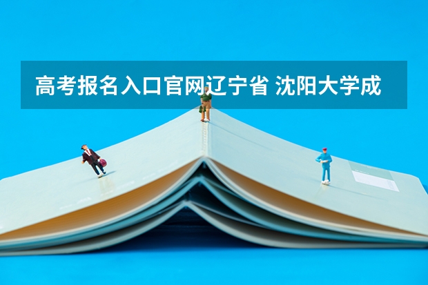 高考报名入口官网辽宁省 沈阳大学成人高考报名入口?