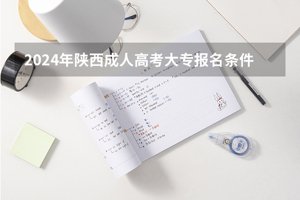 2024年陕西成人高考大专报名条件是什么?