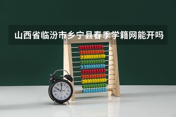 山西省临汾市乡宁县春季学籍网能开吗