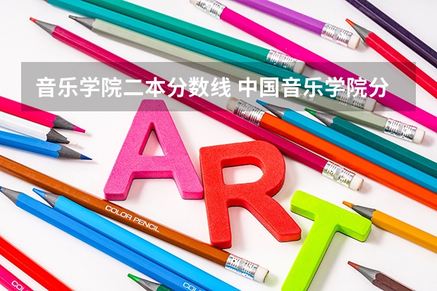 音乐学院二本分数线 中国音乐学院分数线