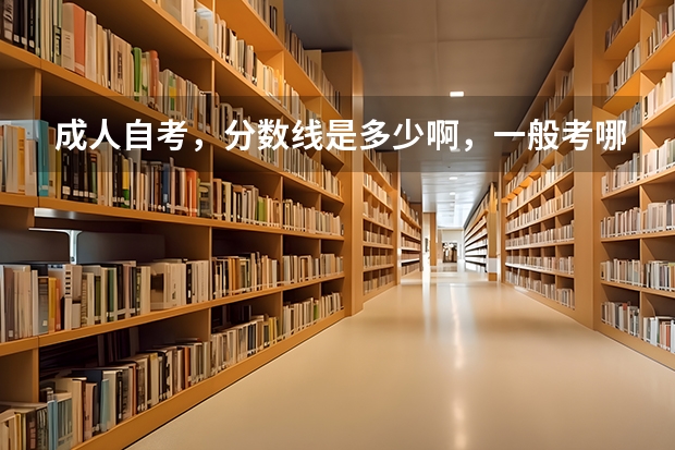 成人自考,分数线是多少啊,一般考哪儿几科啊