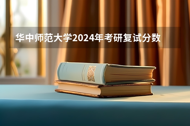 华中师范大学2024年考研复试分数线全解析!(华中师范大学音乐系好不好)