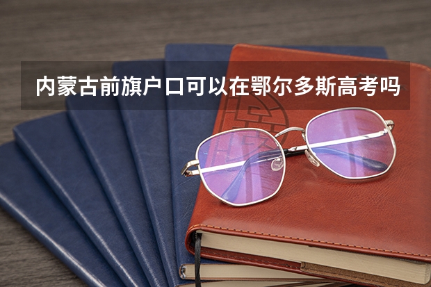 内蒙古前旗户口可以在鄂尔多斯高考吗