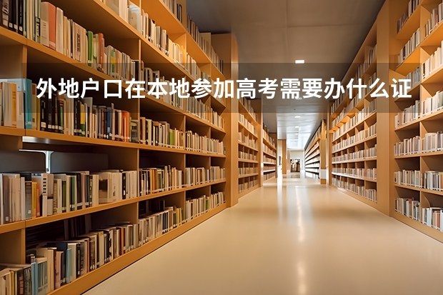 外地户口在本地参加高考需要办什么证件?