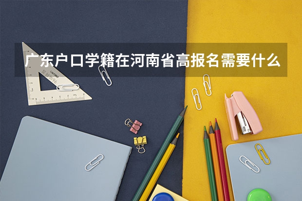 广东户口学籍在河南省高报名需要什么材料?